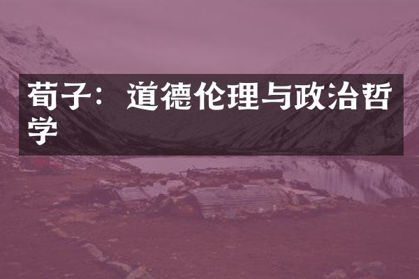 荀子：道德伦理与政治哲学