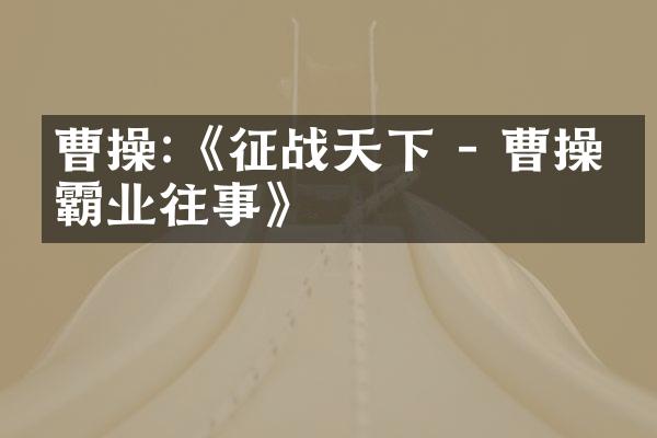 曹操:《征战天下 - 曹操的霸业往事》