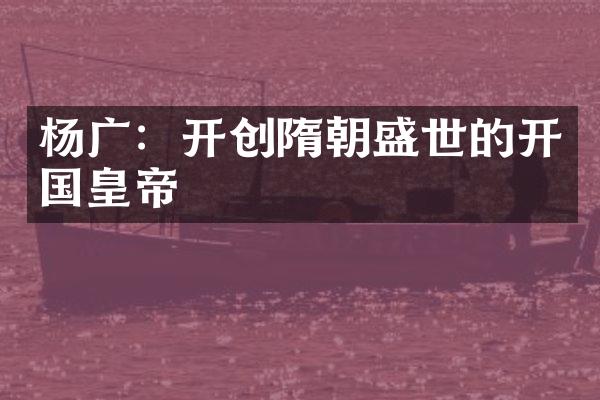 杨广：开创隋朝盛世的开国皇帝