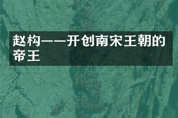 赵构&mdash;&mdash;开创南宋王朝的帝王