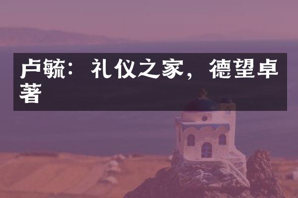 卢毓：礼仪之家，德望卓著