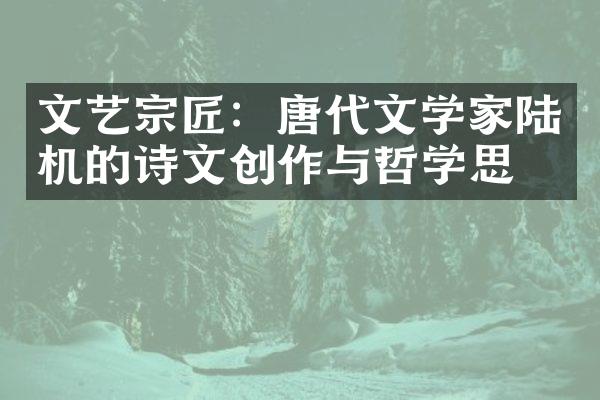 文艺宗匠：唐代文学家陆机的诗文创作与哲学思想