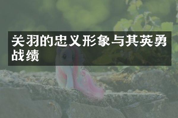 关羽的忠义形象与其英勇战绩
