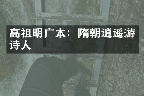 高祖明广本：隋朝逍遥游诗人