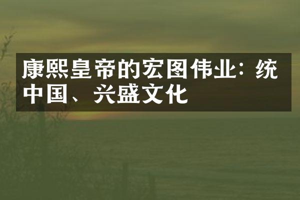 康熙皇帝的宏图伟业: 统一中国、兴盛文化