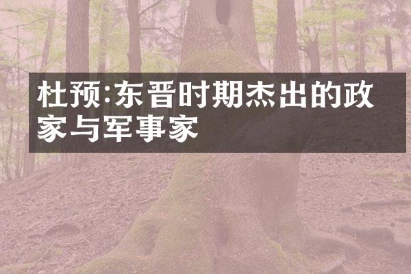 杜预:东晋时期杰出的政治家与军事家