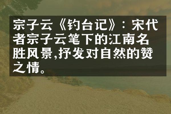 宗子云《钓台记》: 宋代学者宗子云笔下的江南名胜风景,抒发对自然的赞美之情。