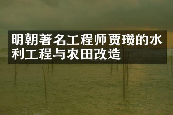 明朝著名工程师贾瓒的水利工程与农田改造