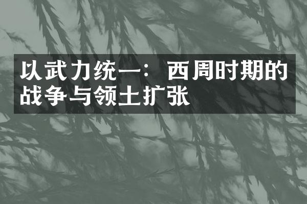 以武力统一：西周时期的战争与领土扩张
