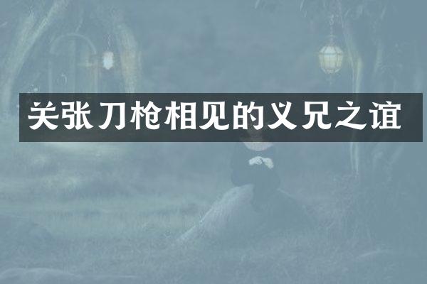 关张刀枪相见的义兄之谊