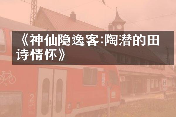 《神仙隐逸客:陶潜的田园诗情怀》