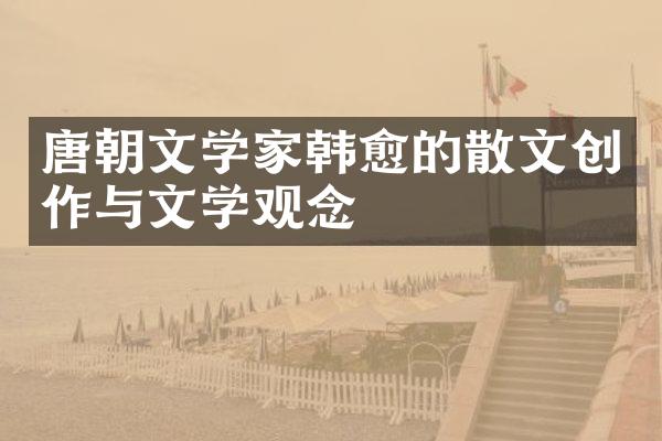 唐朝文学家韩愈的散文创作与文学观念