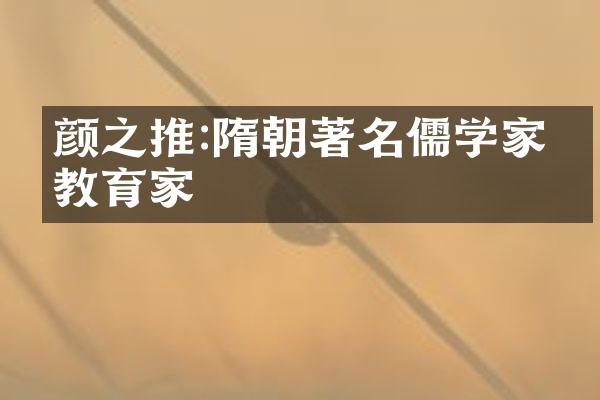 颜之推:隋朝著名儒学家与教育家