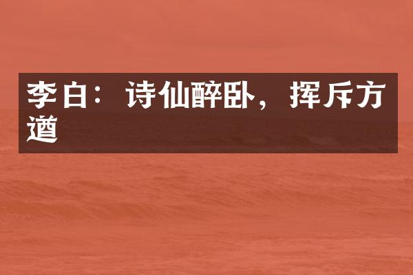 李白：诗仙醉卧，挥斥方遒