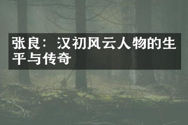 张良：汉初风云人物的生平与传奇