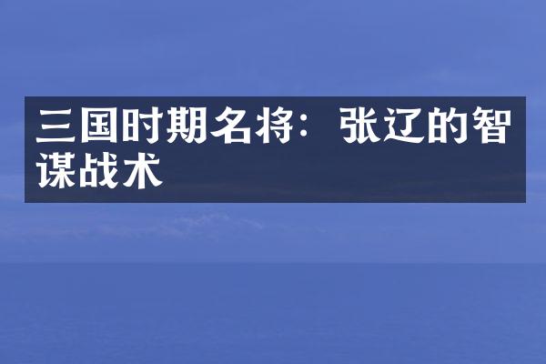三国时期名将：张辽的智谋战术