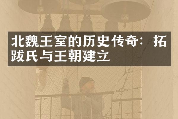 北魏王室的历史传奇：拓跋氏与王朝建立