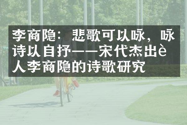 李商隐：悲歌可以咏，咏诗以自抒&mdash;&mdash;宋代杰出诗人李商隐的诗歌研究