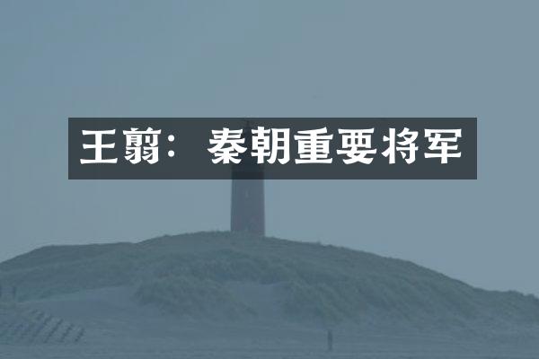 王翦：秦朝重要将军