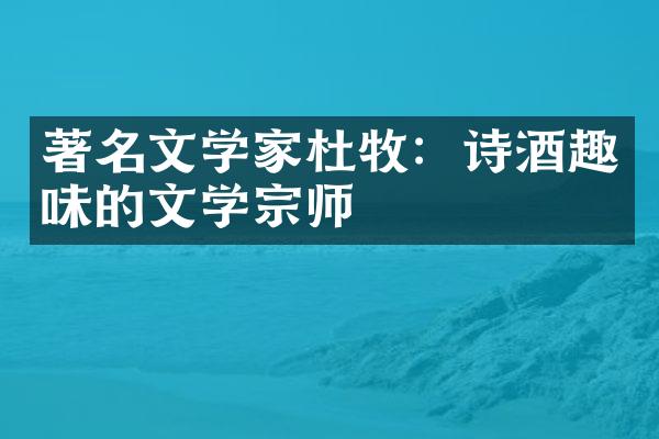 著名文学家杜牧：诗酒趣味的文学宗师