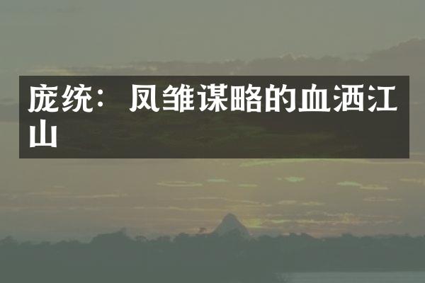 庞统：凤雏谋略的血洒江山