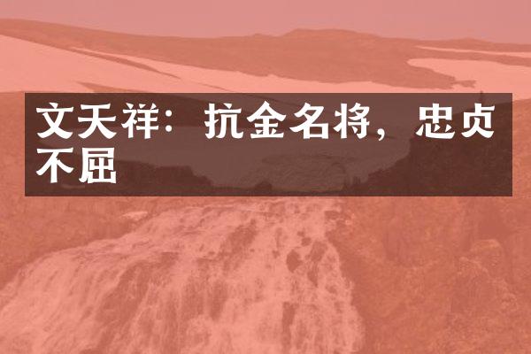 文天祥：抗金名将，忠贞不屈