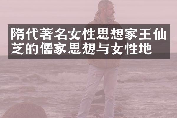 隋代著名女性思想家王仙芝的儒家思想与女性地位