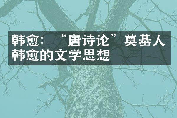 韩愈：&ldquo;唐诗论&rdquo;奠基人韩愈的文学思想