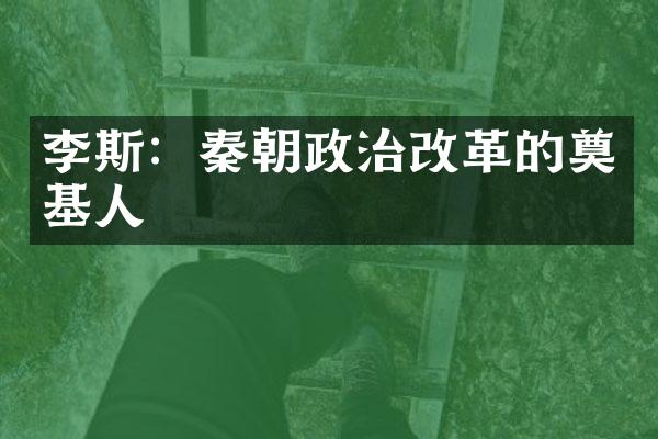 李斯：秦朝政治改革的奠基人