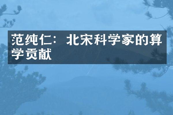 范纯仁：北宋科学家的算学贡献