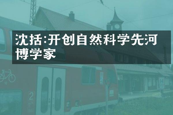 沈括:开创自然科学先河的博学家