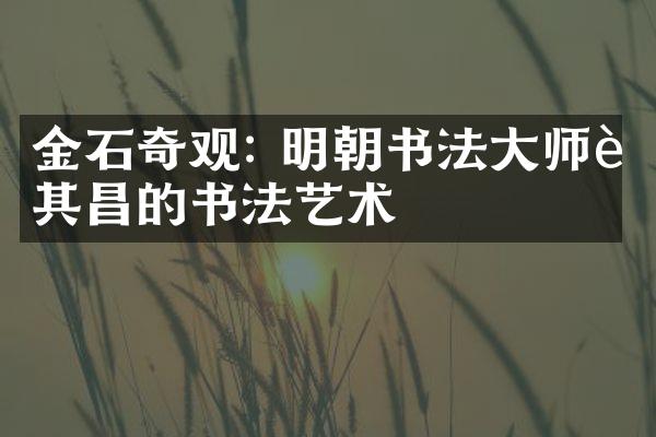 金石奇观: 明朝书法大师董其昌的书法艺术