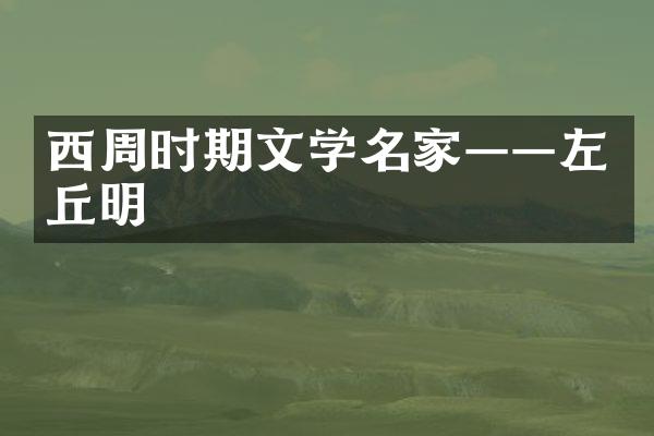 西周时期文学名家&mdash;&mdash;左丘明