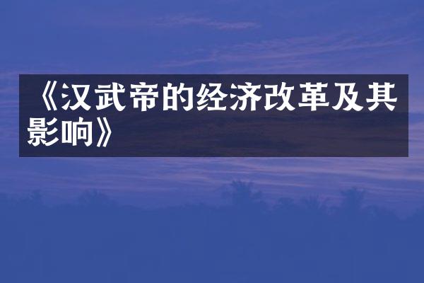《汉武帝的经济改革及其影响》
