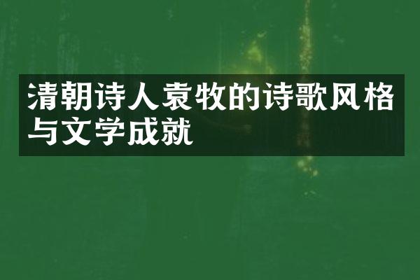 清朝诗人袁牧的诗歌风格与文学成就