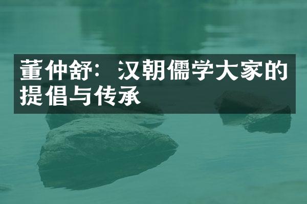 董仲舒：汉朝儒学大家的提倡与传承