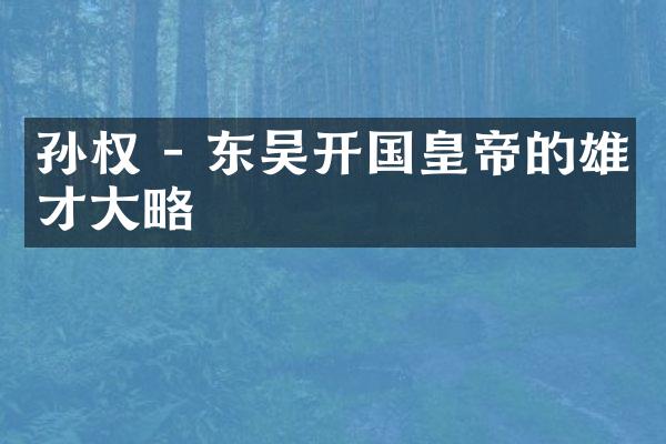 孙权 - 东吴开国皇帝的雄才大略