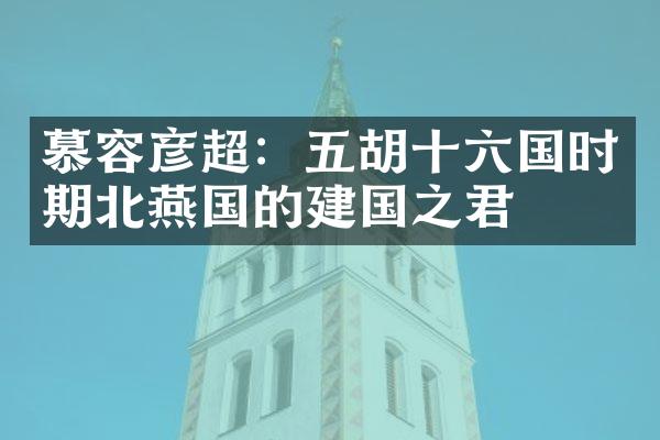 慕容彦超：五胡十六国时期北燕国的建国之君