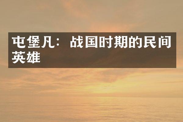 屯堡凡：战国时期的民间英雄