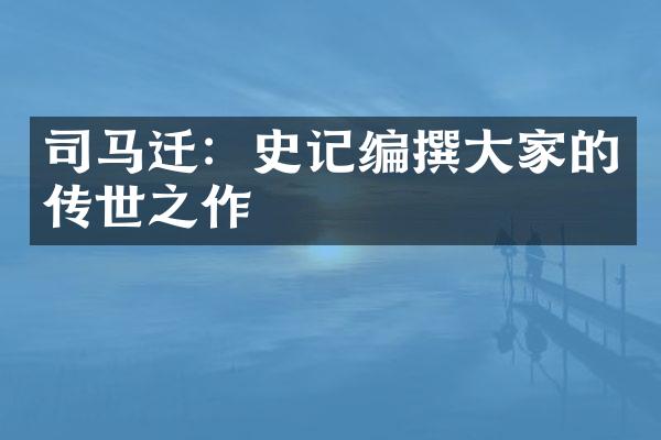 司马迁：史记编撰大家的传世之作