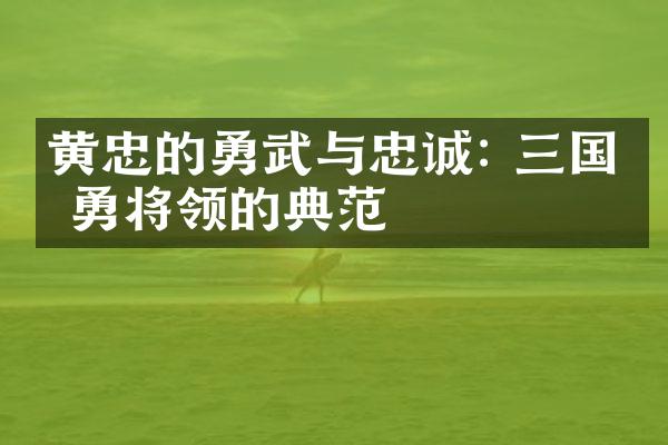 黄忠的勇武与忠诚: 三国忠勇将领的典范