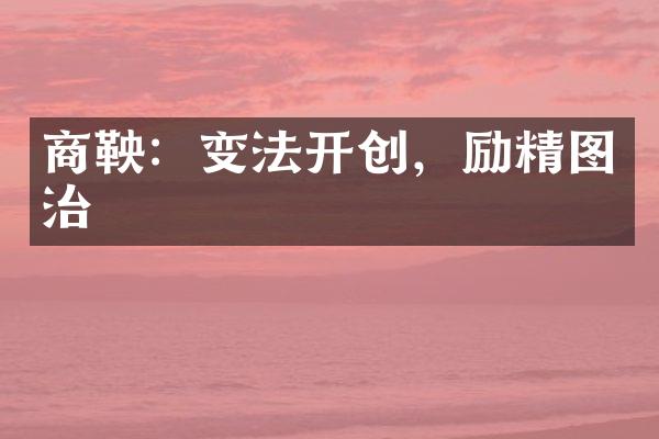 商鞅：变法开创，励精图治