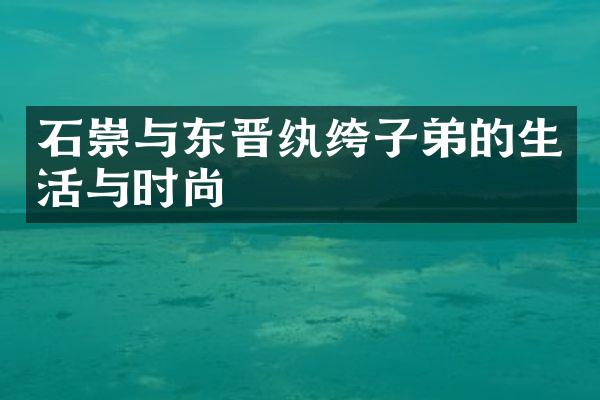 石崇与东晋纨绔子弟的生活与时尚