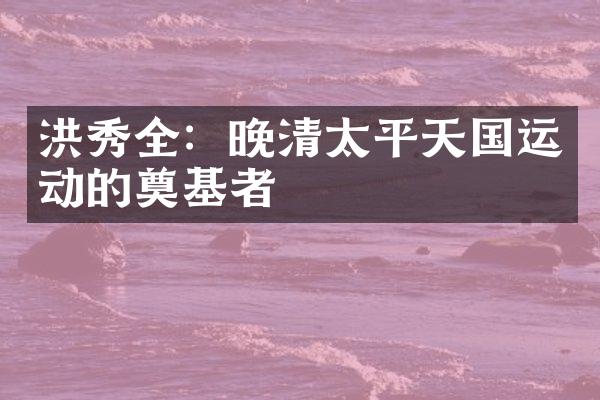 洪秀全：晚清太平天国运动的奠基者