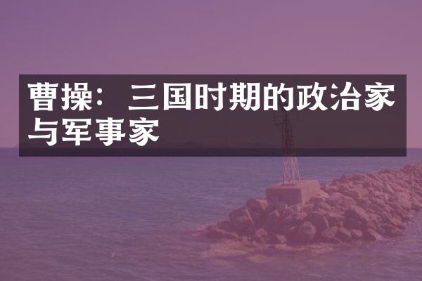曹操：三国时期的政治家与军事家
