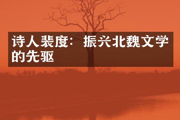 诗人裴度：振兴北魏文学的先驱