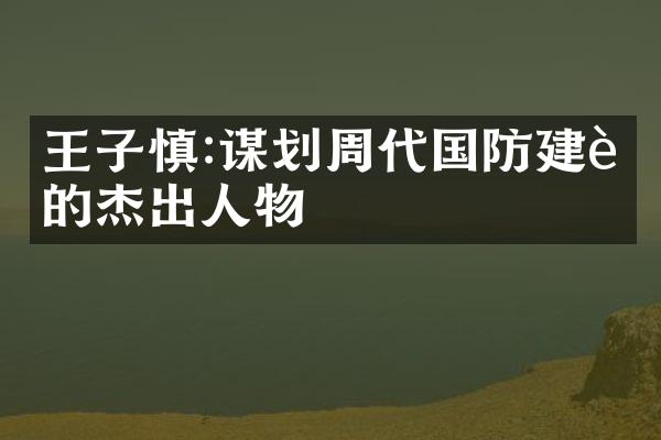 王子慎:谋划周代国防建设的杰出人物