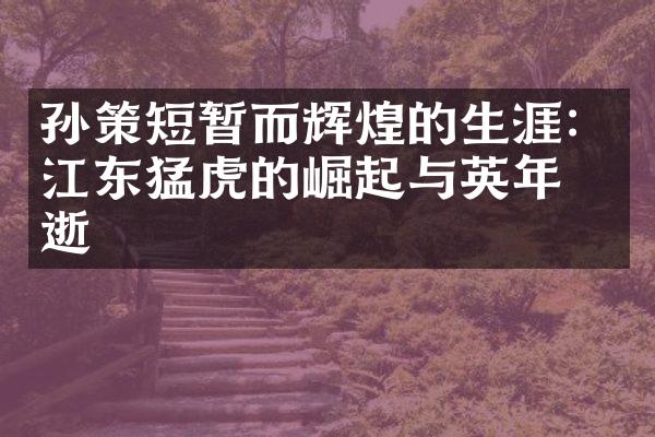孙策短暂而辉煌的生涯：江东猛虎的崛起与英年早逝