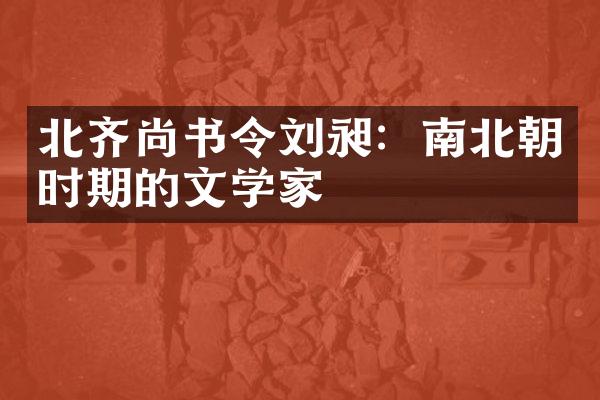 北齐尚书令刘昶：南北朝时期的文学家