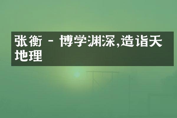 张衡 - 博学渊深,造诣天文地理